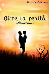 Title: Oltre la realtà. Abbracciami, Author: Patrizia Catenuto