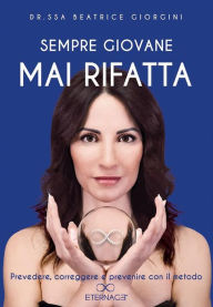 Title: Sempre giovane mai rifatta. Prevedere, correggere e prevenire con il metodo Eternage, Author: Beatrice Giorgini