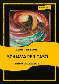 Title: Schiava per caso in una calda estate, Author: Bruna Tamburrini