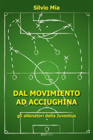 Title: Dal Movimiento ad Acciughina - gli allenatori della Juventus, Author: Silvio Mia