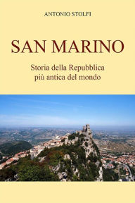 Title: San Marino - Storia della Repubblica più antica del mondo, Author: Antonio Stolfi