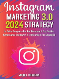 Title: Instagram Marketing-Strategy 3.0: La Guida Completa Per Far Crescere il Tuo Profilo Aumentando i Follower e Triplicando i Tuoi Guadagni, Author: Michel Charron