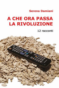 Title: A che ora passa la rivoluzione, Author: Serena Damiani
