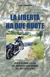 Title: La libertà ha due ruote: Guida ai primi viaggi nel meraviglioso mondo del motociclismo, Author: Luca Cambiaso