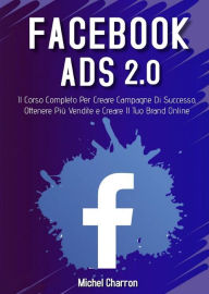 Title: Facebook Ads 2022. Il Corso Completo Per Creare Campagne Di Successo, Ottenere Più Vendite e Creare Il Tuo Brand Online, Author: Michel Charron