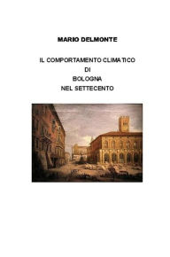 Title: Il comportamento climatico di Bologna nel Settecento, Author: Mario Delmonte