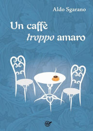 Title: Un caffè troppo amaro, Author: Aldo Sgarano