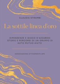 Title: La sottile linea d'oro. Dipendenze e gioco d'azzardo: storie e percorsi di un gruppo di auto mutuo aiuto, Author: Claudia Strambi