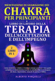 Title: Meditazione di guarigione dei chakra per principianti + LIBRO DI LAVORO DELLA TERAPIA DELL'ACCETTAZIONE E DELL'IMPEGNO (2 Libri in 1): Come bilanciare i chakra e irradiare energia positiva + UNA GUIDA COMPLETA AL CAMBIAMENTO TRAMITE LA MINDFULNESS E AL RE, Author: Alberto Pinguelli