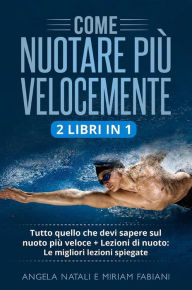 Title: Come nuotare più velocemente (2 Libri in 1): Tutto quello che devi sapere sul nuoto più veloce + Lezioni di nuoto: Le migliori lezioni spiegate, Author: Miriam Fabiani