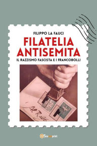 Title: Filatelia antisemita. Il razzismo fascista e i francobolli, Author: Filippo La Fauci