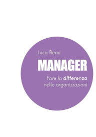 Title: Manager - Fare la differenza nelle organizzazioni, Author: Luca Berni