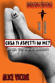 Title: Cosa ti aspetti da me? (storie vere di false aspettative), Author: Alice Vicini