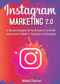 Title: Instagram Marketing 2.0: Il Manuale Completo Per Far Crescere Il Tuo Profilo Aumentando i Follower e Triplicando i Tuoi Guadagni, Author: Michel Charron