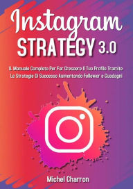 Title: Instagram Strategy 3.0: Il Manuale Completo Per Far Crescere il Tuo Profilo Tramite Le Strategie di Successo Aumentando Follower e Guadagni, Author: Michel Charron
