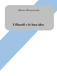 Title: I filosofi e le loro idee: Breve introduzione alla filosofia, Author: Alberto Monasterolo