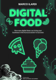 Title: Digital food. How new digital ideas can bring your business in the ho.re.ca sector to success, Author: Marco Ilardi