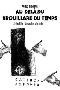 Title: Au-delà du brouillard du temps - Zodiac Killer: Une analyse alternative., Author: Paolo Gennari