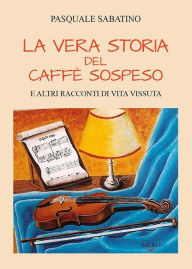 Title: La vera storia del caffè sospeso e altri racconti di vita vissuta, Author: Pasquale Sabatino