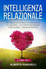 Title: Intelligenza relazionale (2 Libri in 1): Dal trauma relazionale alla resilienza e all'equilibrio + Psicoterapia relazionale .Come guarire il trauma relazionale, Author: Alberto Pinguelli
