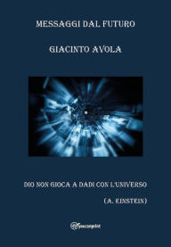 Title: Messaggi dal futuro: Dio non gioca a dadi con l'universo, Author: Giacinto Avola