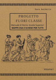 Title: Progetto Fuori Classe - Manuale di Storia - Scuole Superiori - Volume I - Mappe dsa e schemi per tutti, Author: Sara Baldella