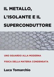 Title: Il Metallo, l'Isolante e il Superconduttore: Uno sguardo alla moderna fisica della materia condensata, Author: Luca Tomarchio