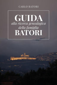 Title: Guida alla ricerca genealogica della Famiglia Batori, Author: Carlo Batori