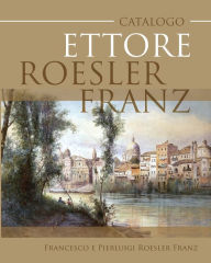 Title: Catalogo Ettore Roesler Franz, Author: Francesco e Pierluigi Roesler Franz