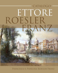 Title: Catalogo Ettore Roesler Franz, Author: Francesco E Pierluigi Roesler Franz