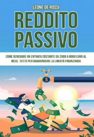 Title: Reddito passivo: Come generare un entrata costante da 2000 a 8000 euro al mese. Tutto per raggiungere la libertà finanziaria, Author: Leone De Rossi