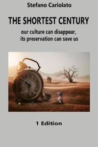 Title: The shortest century: our culture can disappear, its preservation can save us, Author: Stefano Cariolato