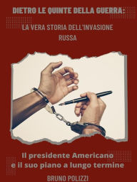 Title: Dietro le quinte della guerra: La vera storia dell'invasione Russa - Il presidente Americano e il suo piano a lungo termine, Author: Bruno Polizzi