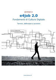 Title: e4job 2.0 Fondamenti di Cultura Digitale - Glossario: Termini Definizioni Acronimi, Author: Sergio Ruffini