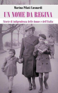 Title: Un nome da regina: Storie di indipendenza delle donne e dell'Italia, Author: Marina Pilati