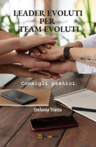 Title: Leader Evoluti per Team Evoluti: Consigli pratici, Author: Stefania Tratto