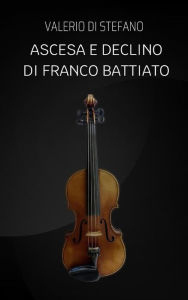 Title: Ascesa e declino di Franco Battiato, Author: Valerio Di Stefano