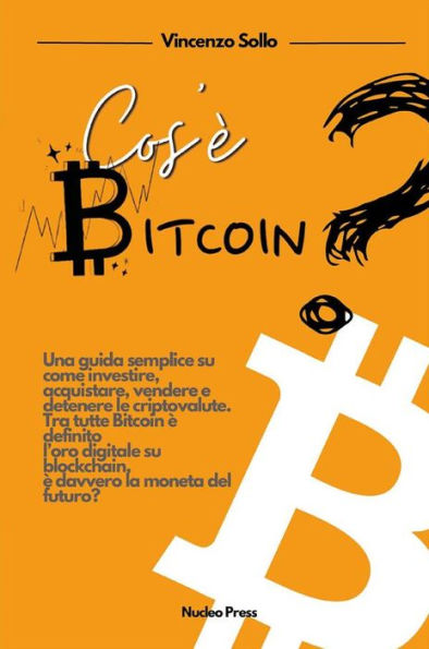 Cos'e' Bitcoin?: Una guida semplice su come investire, acquistare, vendere e detenere le criptovalute. Tra tutte bitcoin è definito l'oro digitale su blockchain è davvero la moneta del futuro?