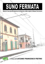 Title: Suno Fermata: Storia di una piccola stazione di provincia, dalle origini al Museo Ferroviario, Author: a cura di Francesco Pietro Luciani