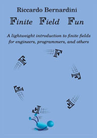 Title: Finite Field Fun: A lightweight introduction to finite fields and their applications for engineers, computer scientists, and others, Author: Riccardo Bernardini