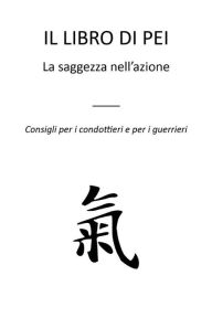 Title: Il libro di Pei: La saggezza nell'azione - Consigli per i condottieri e per i guerrieri, Author: E.M.T.