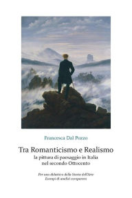 Title: Tra Romanticismo e Realismo: la pittura di paesaggio in Italia nel secondo Ottocento: Per una didattica della Storia dell'arte. Esempi di analisi comparata, Author: Francesca Dal Pozzo