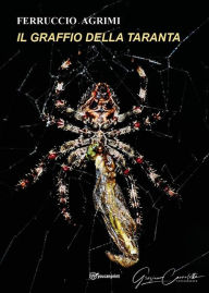 Title: Il Graffio della Taranta: Il morso della Taranta guarisce in fretta / Quando graffia l'anima la ferita è lunga da chiudersi, Author: Ferruccio Agrimi