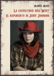Title: La cacciatrice dell'West. Il rapimento di Jessy Johnson, Author: Manuel Mura