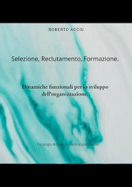 Title: Selezione, reclutamento, formazione.: Dinamiche funzionali per lo sviluppo dell'organizzazione, Author: Roberto Acciu