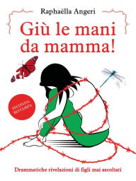 Title: Giù le mani da mamma! Drammatiche rivelazioni di figli mai ascoltati, Author: Raphaëlla Angeri