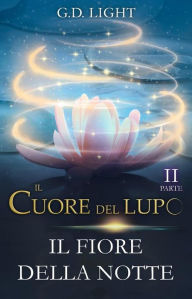 Title: Il cuore del lupo. Parte 2: Il fiore della notte, Author: G.D. Light