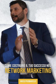 Title: Come costruire il tuo successo nel network marketing, Author: Angelo Pasquariello