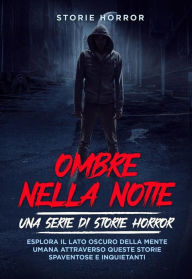 Title: Ombre nella notte: una serie di storie horror Vol.1: Esplora il lato oscuro della mente umana attraverso queste storie spaventose e inquietanti, Author: Storie Horror