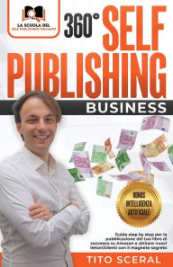 Title: 360° Self Publishing Business: Guida step by step per la pubblicazione del tuo libro di successo su Amazon e attirare nuovi lettori/clienti con il magnete segreto, Author: Tito Sceral